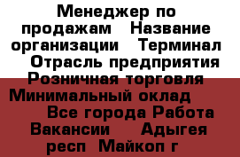 Менеджер по продажам › Название организации ­ Терминал7 › Отрасль предприятия ­ Розничная торговля › Минимальный оклад ­ 60 000 - Все города Работа » Вакансии   . Адыгея респ.,Майкоп г.